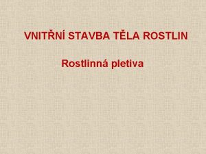 VNITN STAVBA TLA ROSTLIN Rostlinn pletiva Obecn charakteristika