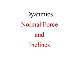 Dyanmics Normal Force and Inclines Normal Force The