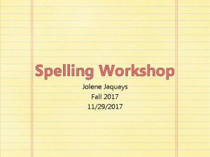 Spelling Workshop Jolene Jaquays Fall 2017 11292017 Why