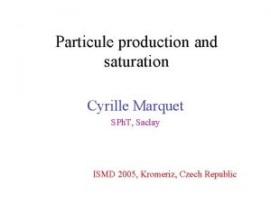 Particule production and saturation Cyrille Marquet SPh T