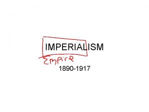 IMPERIALISM 1890 1917 CAUSES OF IMPERIALISM Economic gain