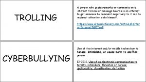 TROLLING CYBERBULLYING A person who posts remarks or