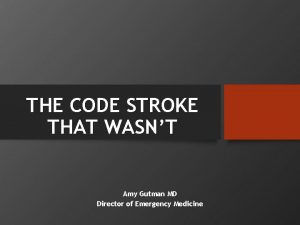 THE CODE STROKE THAT WASNT Amy Gutman MD