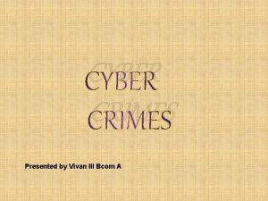 CYBER CRIMES Presented by Vivan III Bcom A