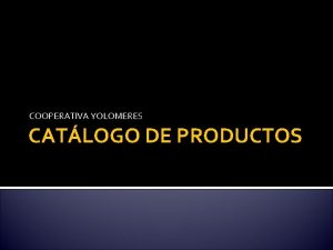 COOPERATIVA YOLOMERES CATLOGO DE PRODUCTOS PRESENTACIN Somos la