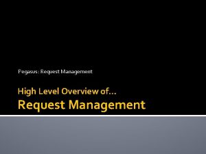 Pegasus Request Management High Level Overview of Request