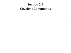 Section 2 3 Covalent Compounds Covalent Compounds In