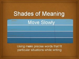 Shades of Meaning Move Slowly Using more precise