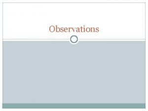 Observations What is an observation Scientific observations involve