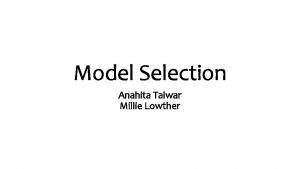 Model Selection Anahita Talwar Millie Lowther Outline Introduction