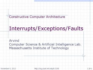 Constructive Computer Architecture InterruptsExceptionsFaults Arvind Computer Science Artificial