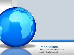 Imperialism Why would a country want to acquire