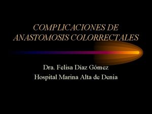 COMPLICACIONES DE ANASTOMOSIS COLORRECTALES Dra Felisa Daz Gmez