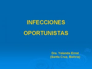 INFECCIONES OPORTUNISTAS Dra Yolanda Ernst Santa Cruz Bolivia