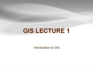 GIS LECTURE 1 Introduction to GIS Outline u