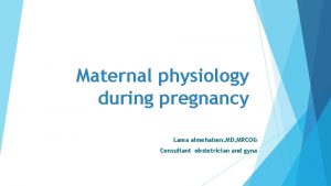 Maternal physiology during pregnancy Lama almehaisen MD MRCOG