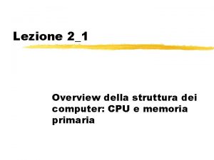 Lezione 21 Overview della struttura dei computer CPU