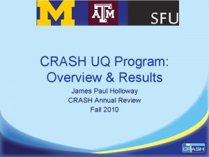 CRASH UQ Program Overview Results James Paul Holloway