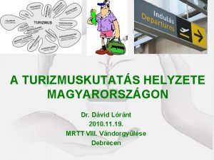 A TURIZMUSKUTATS HELYZETE MAGYARORSZGON Dr Dvid Lrnt 2010