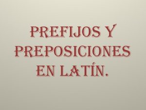 PREFIJOS Y PREPOSICIONES EN LATN Los prefijos y