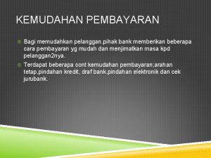 KEMUDAHAN PEMBAYARAN Bagi memudahkan pelanggan pihak bank memberikan