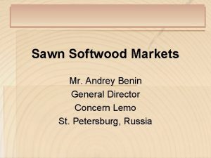 Sawn Softwood Markets Mr Andrey Benin General Director