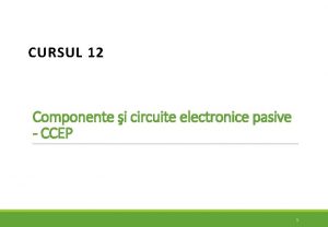 CURSUL 12 Componente i circuite electronice pasive CCEP