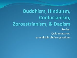 Buddhism Hinduism Confucianism Zoroastrianism Daoism Review Quiz tomorrow