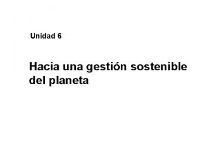 Unidad 6 Hacia una gestin sostenible del planeta