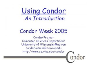 Using Condor An Introduction Condor Week 2005 Condor