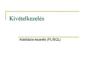 Kivtelkezels Adatbziskezels PLSQL Jellsek n n n Az