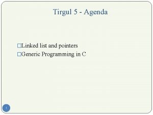 Tirgul 5 Agenda Linked list and pointers Generic