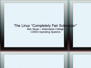 The Linux Completely Fair Scheduler Ben Nayer Kalamazoo