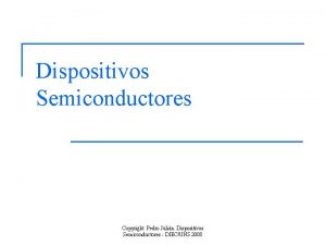 Dispositivos Semiconductores Copyright Pedro Julin Dispositivos Semiconductores DIECUNS