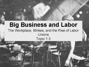 Big Business and Labor The Workplace Strikes and