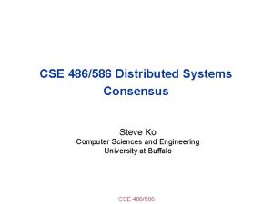 CSE 486586 Distributed Systems Consensus Steve Ko Computer