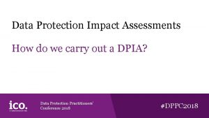 Data Protection Impact Assessments How do we carry