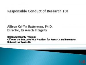 Responsible Conduct of Research 101 Allison Griffin Ratterman