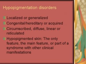 Hypopigmentation disorders Localized or generalized Congenitalhereditary or acquired