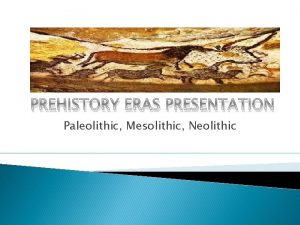 PREHISTORY ERAS PRESENTATION Paleolithic Mesolithic Neolithic PREHISTORY DEFINITION