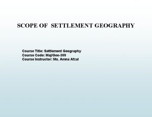 SCOPE OF SETTLEMENT GEOGRAPHY Course Title Settlement Geography