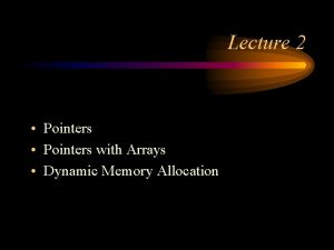 Lecture 2 Pointers with Arrays Dynamic Memory Allocation