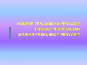 KONSEP TERJADINYA PENYAKIT TINGKAT PENCEGAHAN UKURAN FREKUENCY PENYAKIT