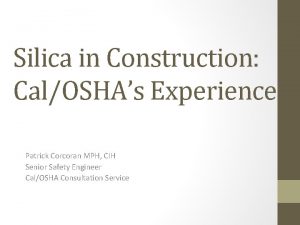 Silica in Construction CalOSHAs Experience Patrick Corcoran MPH