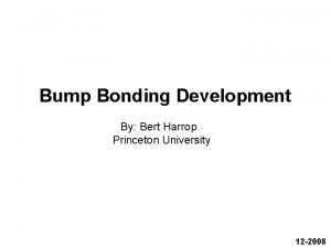 Bump Bonding Development By Bert Harrop Princeton University