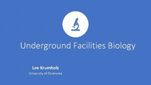 Underground Facilities Biology Lee Krumholz University of Oklahoma