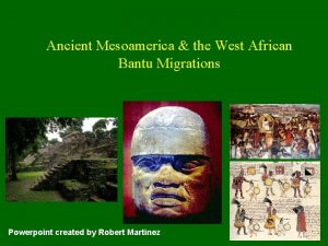Ancient Mesoamerica the West African Bantu Migrations Powerpoint