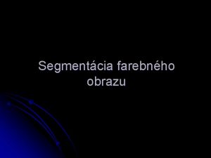 Segmentcia farebnho obrazu Image segmentation Image segmentation Segmentation
