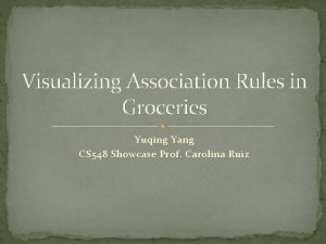 Visualizing Association Rules in Groceries Yuqing Yang CS