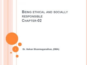 BEING ETHICAL AND SOCIALLY RESPONSIBLE CHAPTER02 1 Dr